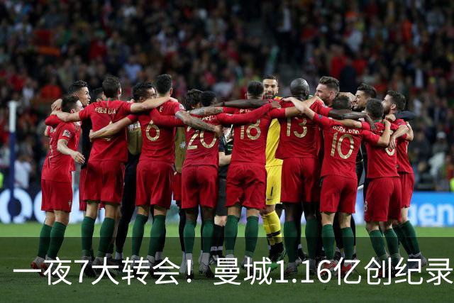 一夜7大转会！曼城1.16亿创纪录，渣叔接手德国队，英超意甲西甲全线大洗牌