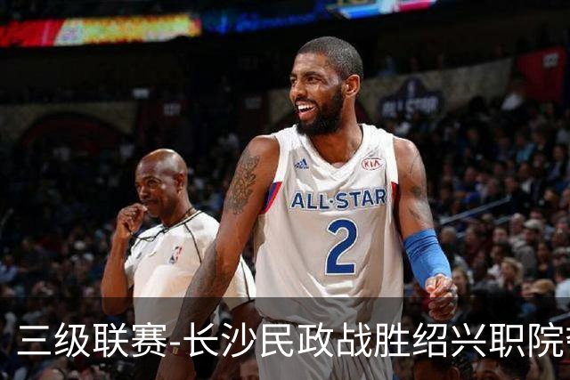 三级联赛-长沙民政战胜绍兴职院夺得冠军！也克亚·沙24分