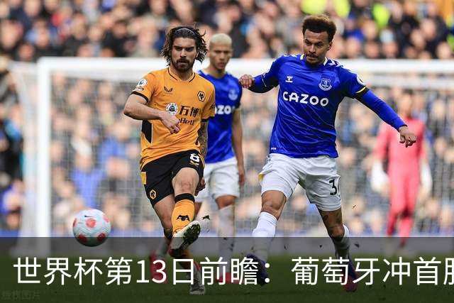 世界杯第13日前瞻：葡萄牙冲首胜 凯恩率英格兰争连胜晋级
