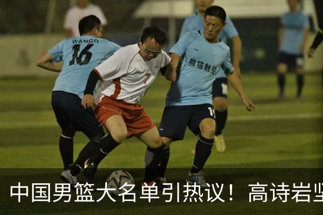 中国男篮大名单引热议！高诗岩坚挺，没有赵睿，没有徐杰，也没有胡明轩