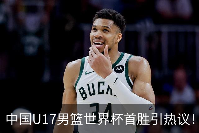 中国U17男篮世界杯首胜引热议！张懿赵杰获盛赞 张宇辰异军突起