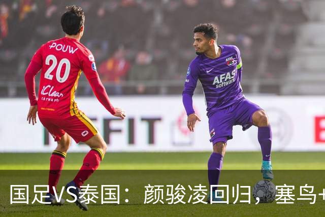 国足VS泰国：颜骏凌回归，塞鸟+黄嘉辉坐镇，韦世豪张玉宁领衔