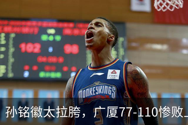 孙铭徽太拉胯，广厦77-110惨败上海，布朗空砍29分，胡金秋仅7分