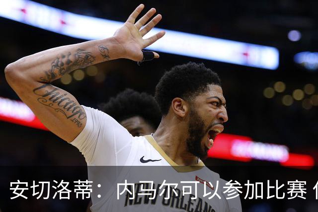 安切洛蒂：内马尔可以参加比赛 他的身体状况极佳