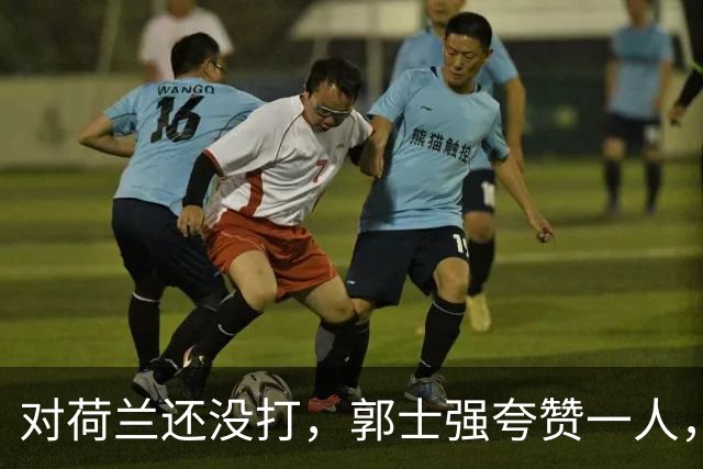 对荷兰还没打，郭士强夸赞一人，不是胡金秋赵继伟，也不是王俊杰