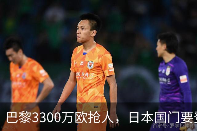 巴黎3300万欧抢人，日本国门要登陆法甲？最近足坛有个消息挺有意思