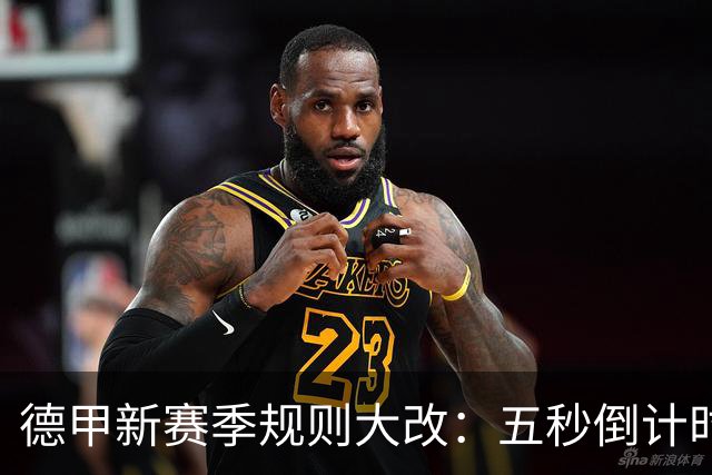 德甲新赛季规则大改：五秒倒计时 伤病离场1分钟 VAR权限再扩大