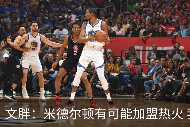 文胖：米德尔顿有可能加盟热火 我认为热火不会马上成为夺冠热门