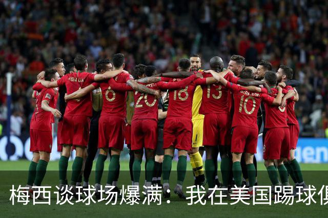 梅西谈球场爆满：我在美国踢球俱乐部也如此，心怀感激想回馈大家