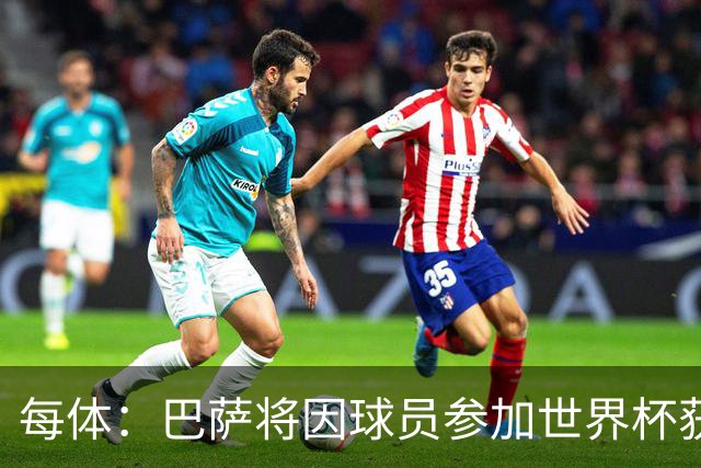 每体：巴萨将因球员参加世界杯获得将近300万欧元的FIFA补偿金