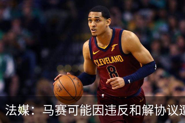 法媒：马赛可能因违反和解协议遭欧足联处罚，俱乐部已冻结预算