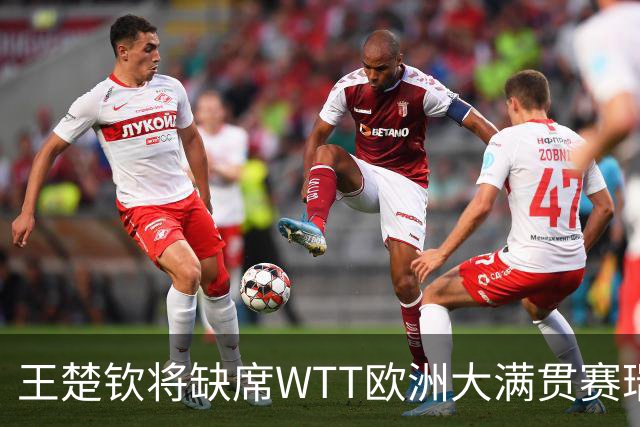 王楚钦将缺席WTT欧洲大满贯赛瑞典站