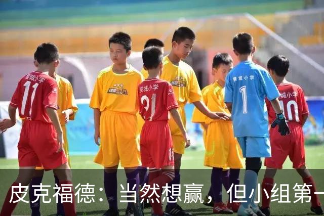 皮克福德：当然想赢，但小组第一的主动权仍掌握在我们手中