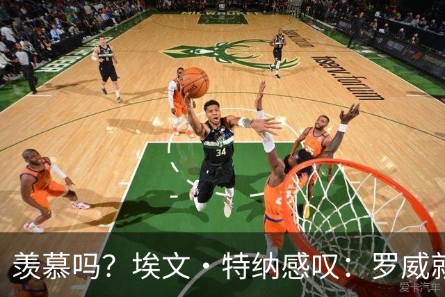 羡慕吗？埃文·特纳感叹：罗威就这出勤率 竟能3年4400万续约