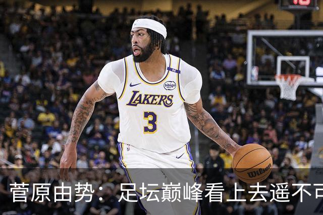 菅原由势：足坛巅峰看上去遥不可及，但如果不去追逐就永无法抵达