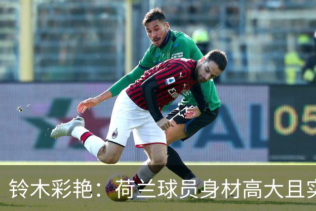 铃木彩艳：荷兰球员身材高大且实力强劲 比赛中要尽可能做好防守