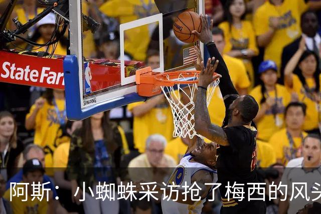 阿斯：小蜘蛛采访抢了梅西的风头，他把阿根廷队内规矩抛到脑后